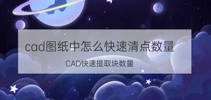 cad图纸中怎么快速清点数量 CAD快速提取块数量？